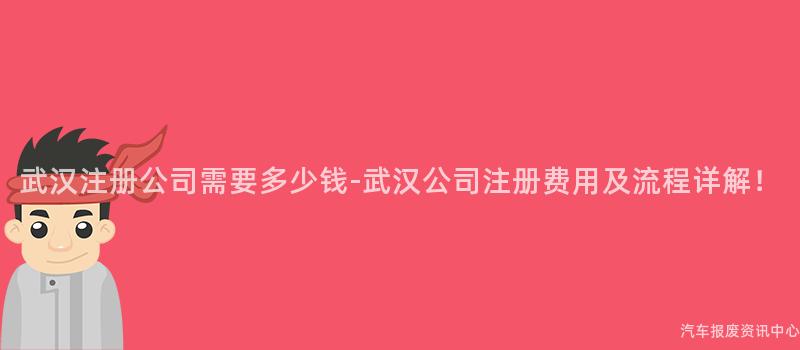 武汉注册公司需要多少钱-武汉公司注册费用及流程详解！