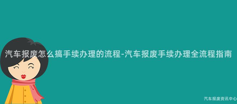 汽车报废怎么搞手续办理的流程-汽车报废手续办理全流程指南