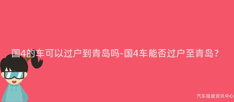 国4的车可以过户到青岛吗-国4车能否过户至青岛？