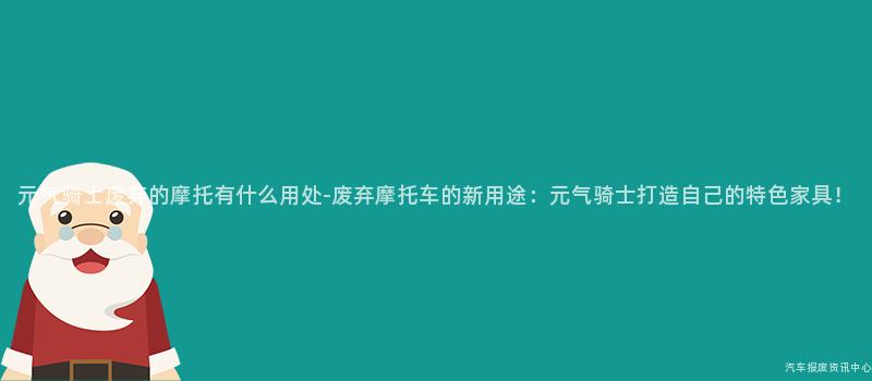 元气骑士废弃的摩托有什么用处-废弃摩托车的新用途：元气骑士打造自己的特色家具！