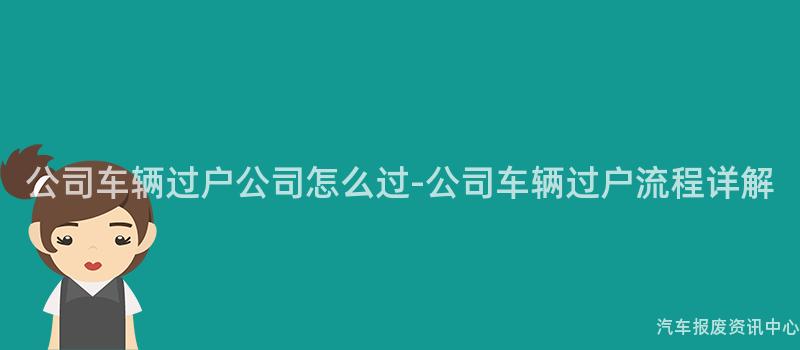 公司车辆过户公司怎么过-公司车辆过户流程详解