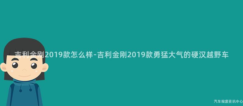 吉利金刚2019款怎么样-吉利金刚2019款勇猛大气的硬汉越野车
