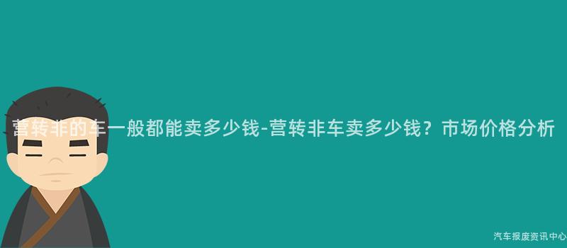 营转非的车一般都能卖多少钱-营转非车卖多少钱？市场价格分析