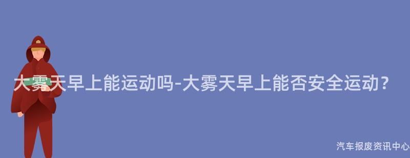 大雾天早上能运动吗-大雾天早上能否安全运动？