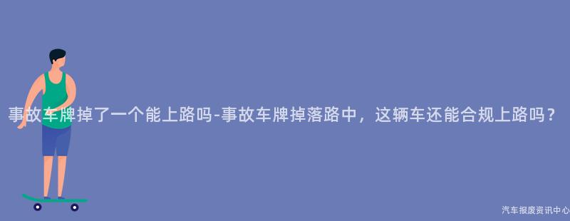 事故车牌掉了一个能上路吗-事故车牌掉落路中，这辆车还能合规上路吗？