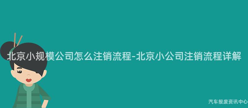 北京小规模公司怎么注销流程-北京小公司注销流程详解