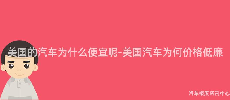 美国的汽车为什么便宜呢-美国汽车为何价格低廉