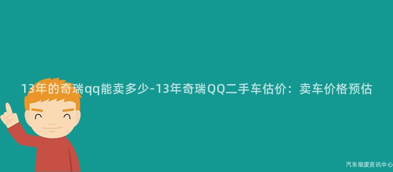 13年的奇瑞qq能卖多少-13年奇瑞QQ二手车估价：卖车价格预估