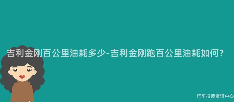 吉利金刚百公里油耗多少-吉利金刚跑百公里油耗如何？