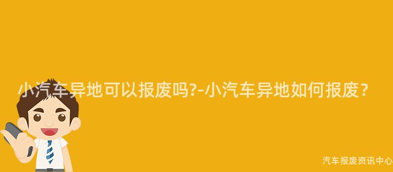 小汽车异地可以报废吗?-小汽车异地如何报废？