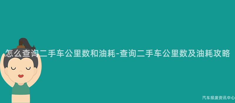 怎么查询二手车公里数和油耗-查询二手车公里数及油耗攻略