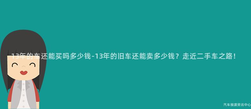 13年的车还能买吗多少钱-13年的旧车还能卖多少钱？走近二手车之路！