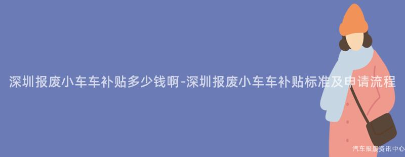 深圳报废小车车补贴多少钱啊-深圳报废小车车补贴标准及申请流程