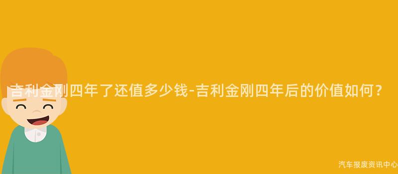 吉利金刚四年了还值多少钱-吉利金刚四年后的价值如何？
