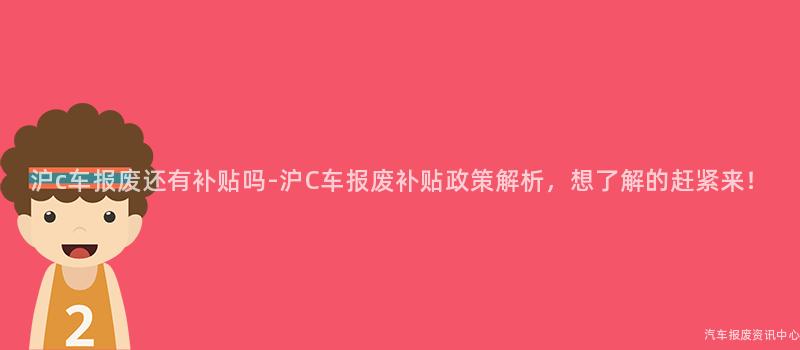 沪c车报废还有补贴吗-沪C车报废补贴政策解析，想了解的赶紧来！