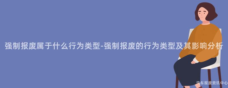 强制报废属于什么行为类型-强制报废的行为类型及其影响分析