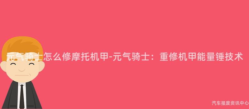 元气骑士怎么修摩托机甲-元气骑士：重修机甲能量锤技术