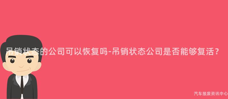 吊销状态的公司可以恢复吗-吊销状态公司是否能够复活？
