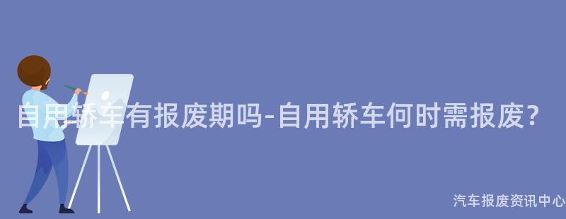 自用轿车有报废期吗-自用轿车何时需报废？