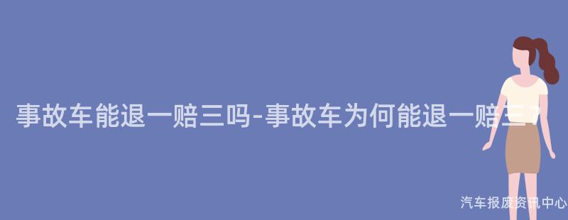 事故车能退一赔三吗-事故车为何能退一赔三？