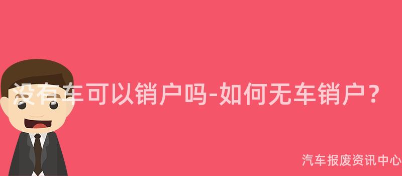 没有车可以销户吗-如何无车销户？