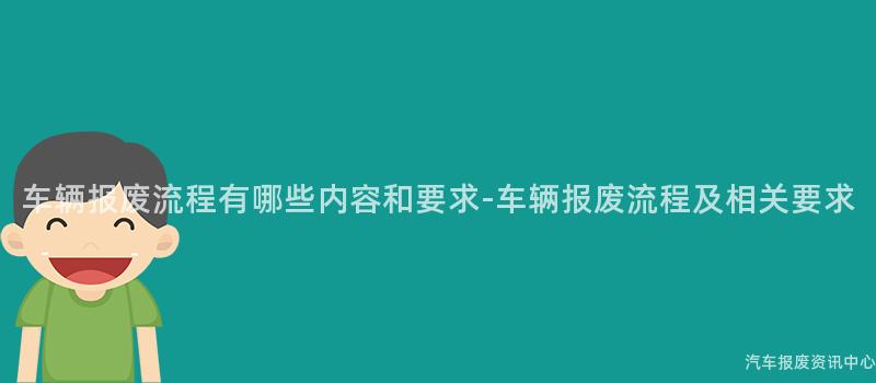 车辆报废流程有哪些内容和要求-车辆报废流程及相关要求