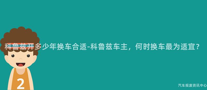 科鲁兹开多少年换车合适-科鲁兹车主，何时换车最为适宜？