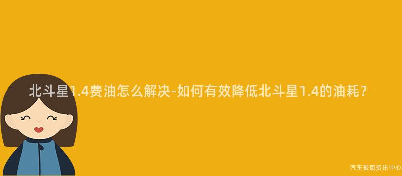 北斗星1.4费油怎么解决-如何有效降低北斗星1.4的油耗？