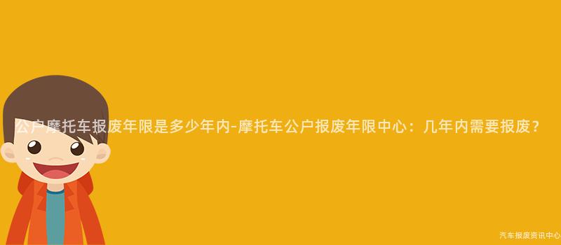 公户摩托车报废年限是多少年内-摩托车公户报废年限中心：几年内需要报废？