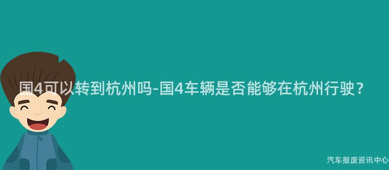 国4可以转到杭州吗-国4车辆是否能够在杭州行驶？