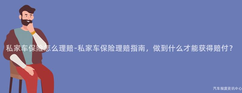 私家车保险怎么理赔-私家车保险理赔指南，做到什么才能获得赔付？