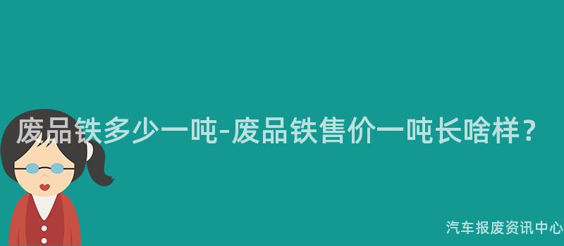 废品铁多少一吨-废品铁售价一吨长啥样？