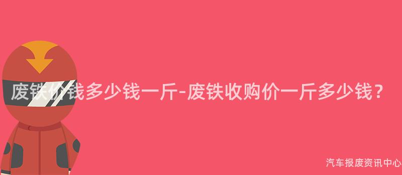 废铁价钱多少钱一斤-废铁收购价一斤多少钱？