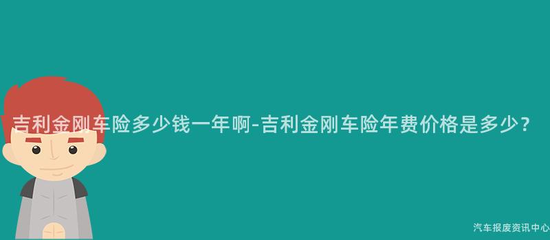 吉利金刚车险多少钱一年啊-吉利金刚车险年费价格是多少？