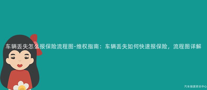 车辆丢失怎么报保险流程图-维权指南：车辆丢失如何快速报保险，流程图详解