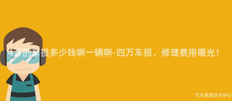 4万的车损多少钱啊一辆啊-四万车损，修理费用曝光！