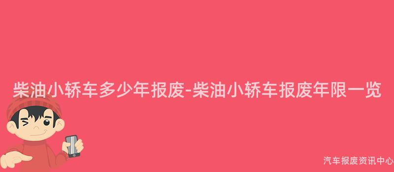 柴油小轿车多少年报废-柴油小轿车报废年限一览