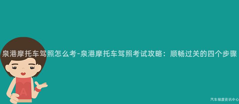 泉港摩托车驾照怎么考-泉港摩托车驾照考试攻略：顺畅过关的四个步骤