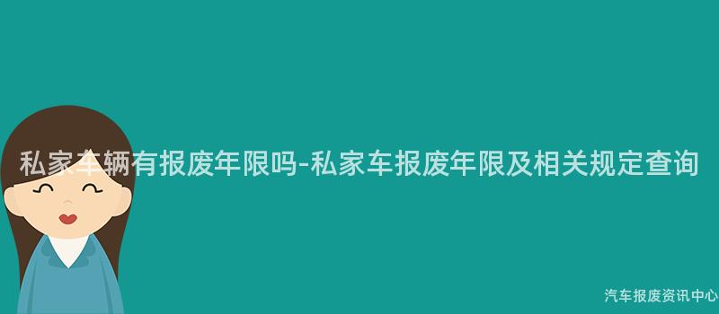 私家车辆有报废年限吗-私家车报废年限及相关规定查询