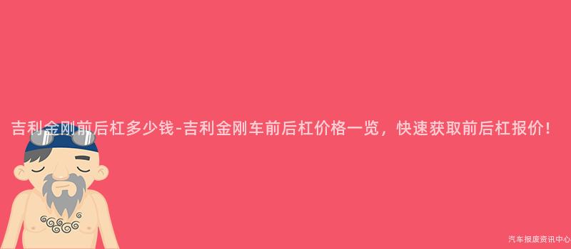 吉利金刚前后杠多少钱-吉利金刚车前后杠价格一览，快速获取前后杠报价！