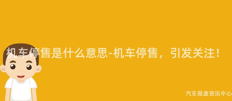 机车停售是什么意思-机车停售，引发关注！