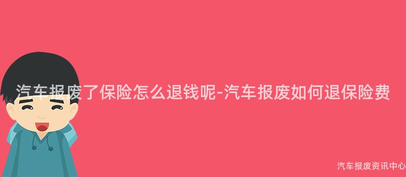 汽车报废了保险怎么退钱呢-汽车报废如何退保险费