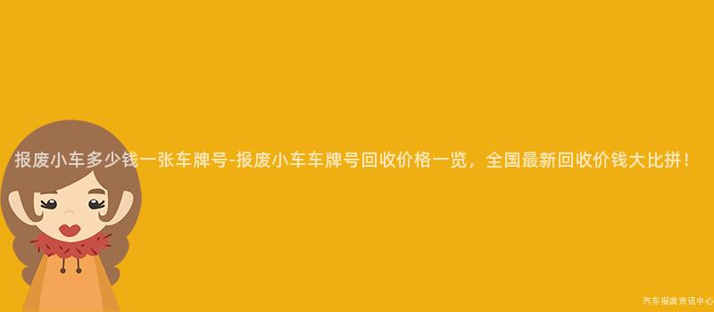 报废小车多少钱一张车牌号-报废小车车牌号回收价格一览，全国最新回收价钱大比拼！