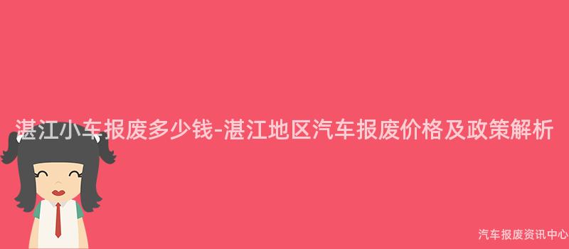 湛江小车报废多少钱-湛江地区汽车报废价格及政策解析