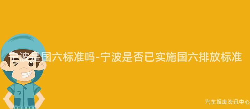 宁波是国六标准吗-宁波是否已实施国六排放标准