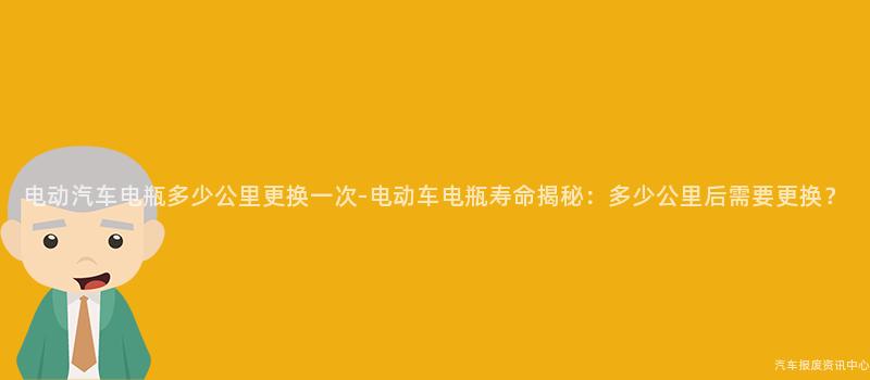 电动汽车电瓶多少公里更换一次-电动车电瓶寿命揭秘：多少公里后需要更换？