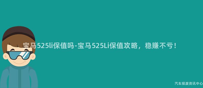 宝马525li保值吗-宝马525Li保值攻略，稳赚不亏！
