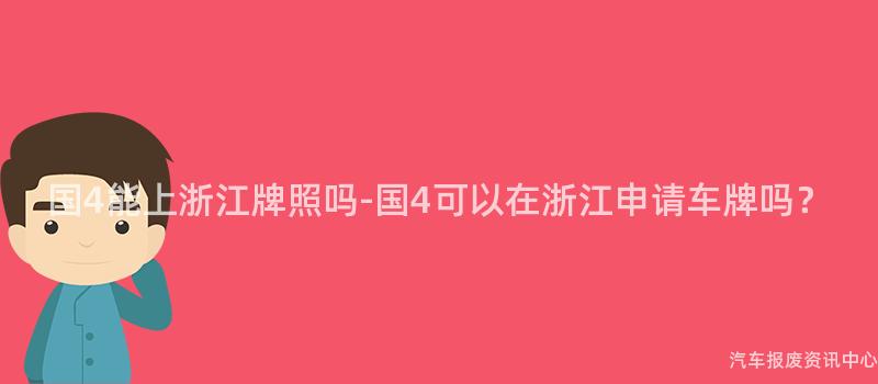国4能上浙江牌照吗-国4可以在浙江申请车牌吗？