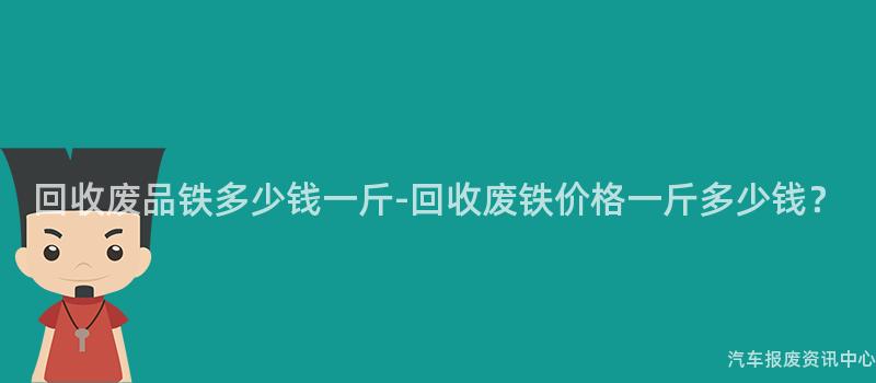 回收废品铁多少钱一斤-回收废铁价格一斤多少钱？