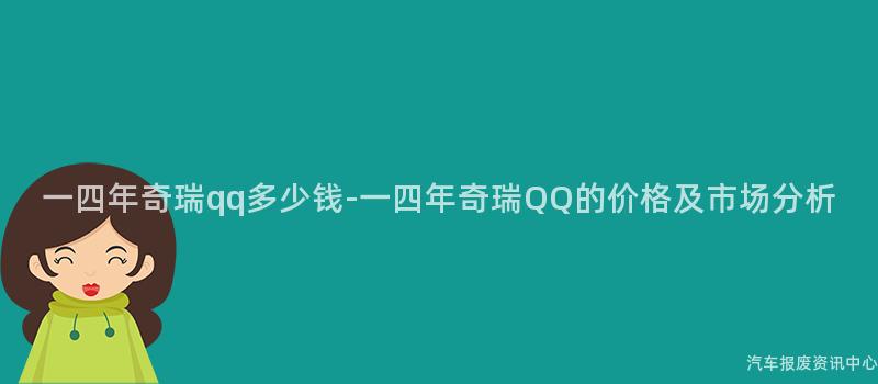 一四年奇瑞qq多少钱-一四年奇瑞QQ的价格及市场分析